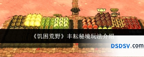 《饥困荒野》丰耘秘境玩法介绍