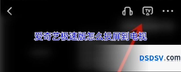 爱奇艺极速版怎么投屏到电视