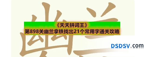 《天天拼词王》第898关幽兰拿铁找出21个常用字通关攻略