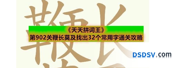 《天天拼词王》第902关鞭长莫及找出32个常用字通关攻略