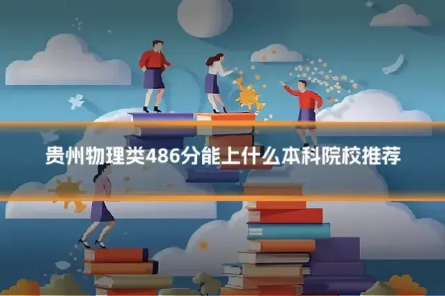 贵州物理类486分能上什么本科院校推荐
