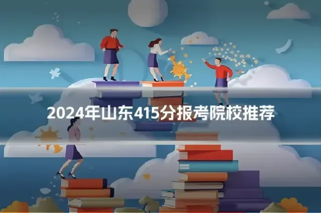 2024年山东415分报考院校推荐