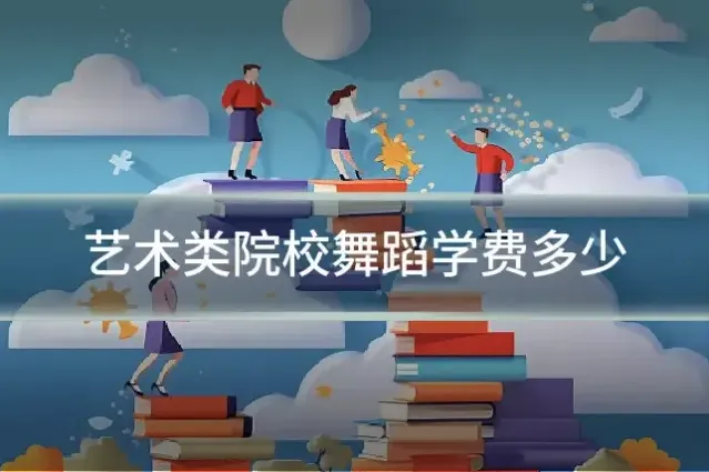 艺术类院校舞蹈学费多少