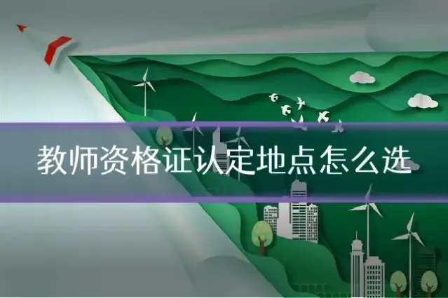 教师资格证认定地点怎么选