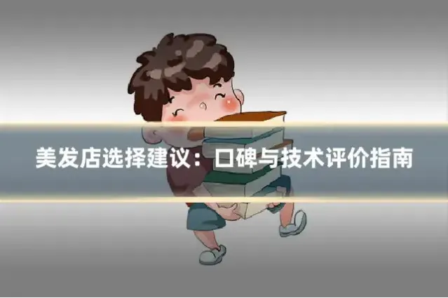 美发店选择建议:口碑与技术评价指南