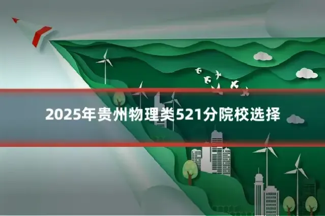 2025年贵州物理类521分院校选择