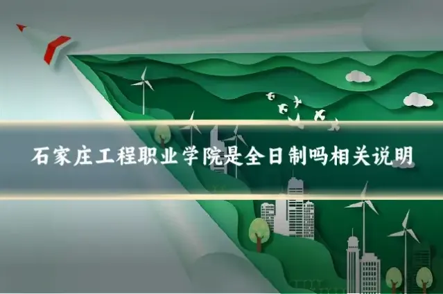 石家庄工程职业学院是全日制吗相关说明