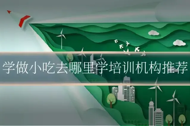 学做小吃去哪里学培训机构推荐