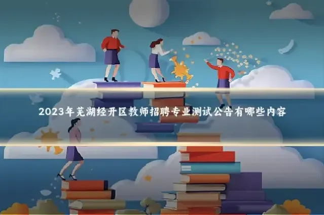 2023年芜湖经开区教师招聘专业测试公告有哪些内容
