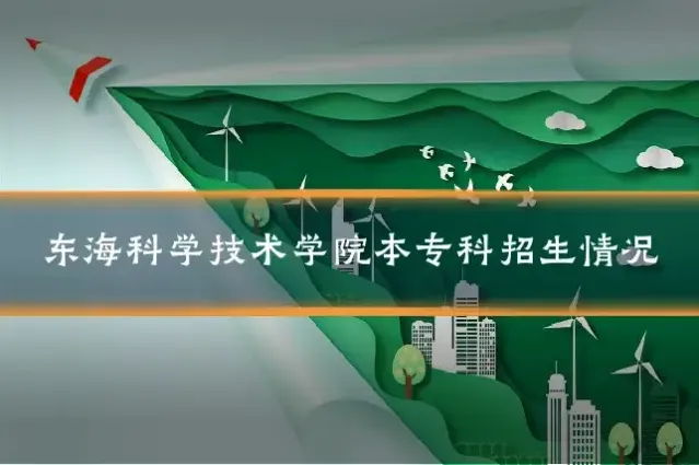 东海科学技术学院本专科招生情况