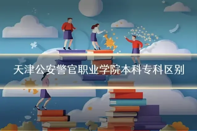 天津公安警官职业学院本科专科区别