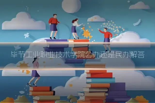毕节工业职业技术学院公办还是民办解答