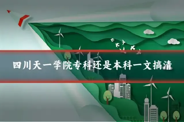 四川天一学院专科还是本科一文搞清