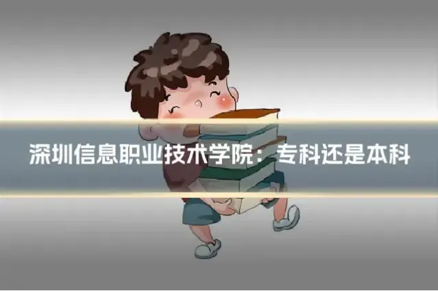 深圳信息职业技术学院：专科还是本科