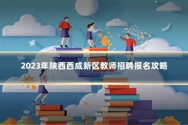 2023年陕西西咸新区教师招聘报名攻略