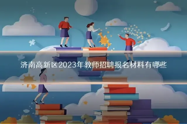 济南高新区2023年教师招聘报名材料有哪些