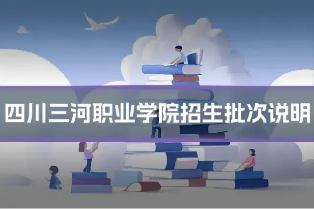 四川三河职业学院招生批次说明