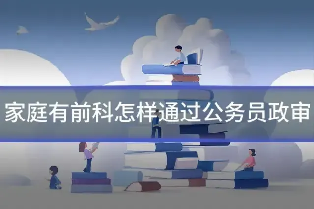 家庭有前科怎样通过公务员政审