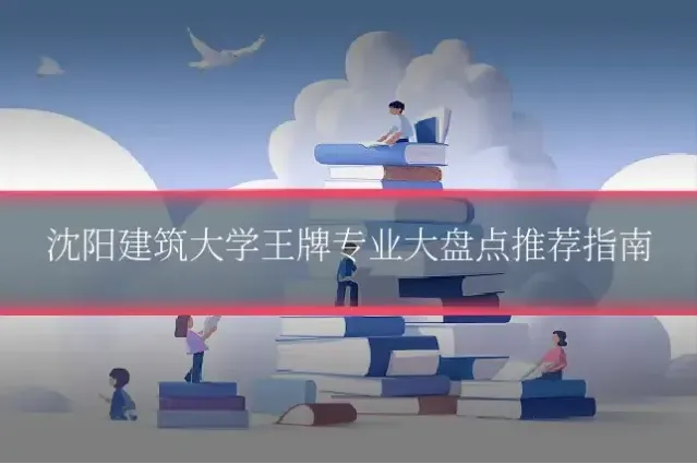 沈阳建筑大学王牌专业大盘点推荐指南