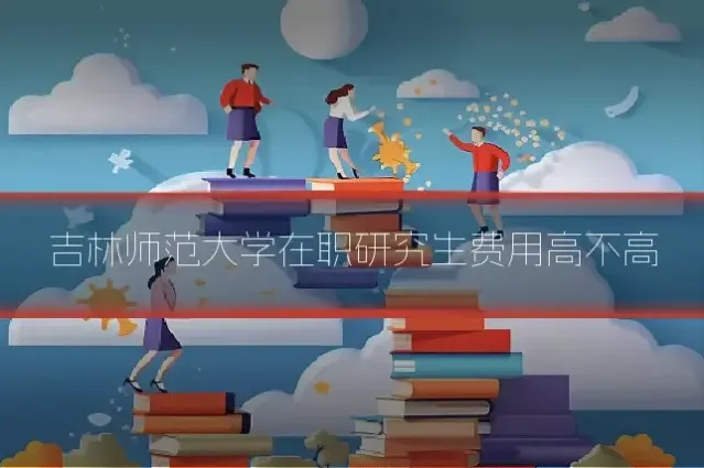 吉林师范大学在职研究生费用高不高