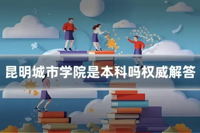 昆明城市学院是本科吗权威解答