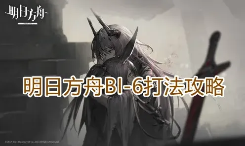 《明日方舟》BI-6打法完整攻略