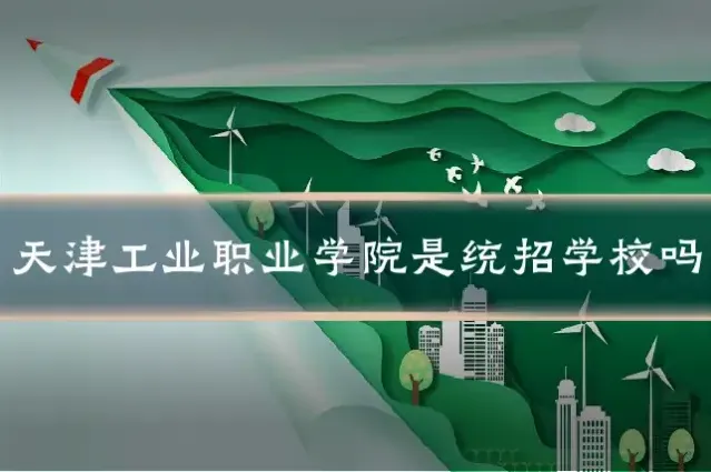天津工业职业学院是统招学校吗