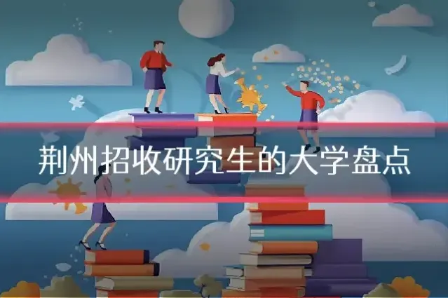 荆州招收研究生的大学盘点