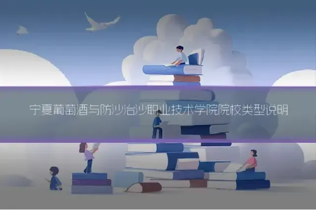 宁夏葡萄酒与防沙治沙职业技术学院院校类型说明