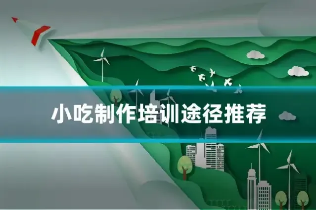 小吃制作培训途径推荐