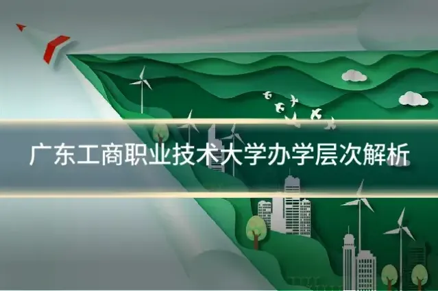 广东工商职业技术大学办学层次解析