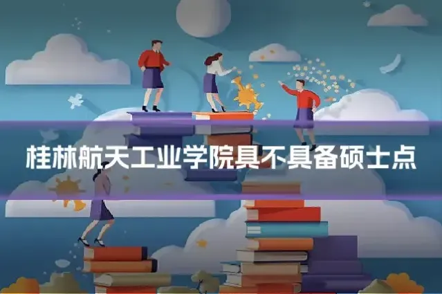 桂林航天工业学院具不具备硕士点