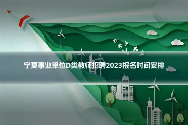 宁夏事业单位D类教师招聘2023报名时间安排