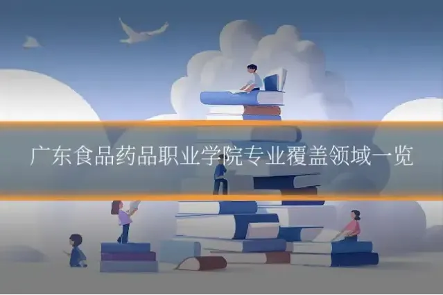 广东食品药品职业学院专业覆盖领域一览