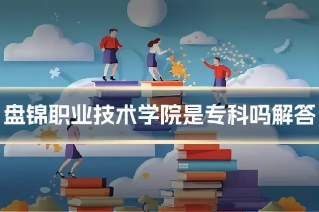 盘锦职业技术学院是专科吗解答