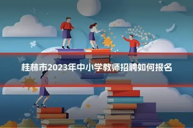 桂林市2023年中小学教师招聘如何报名