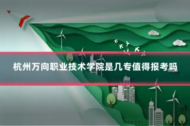 杭州万向职业技术学院是几专值得报考吗