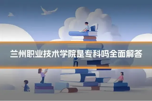 兰州职业技术学院是专科吗全面解答