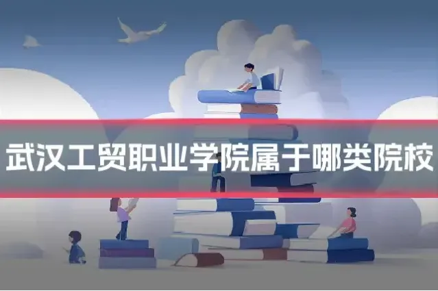 武汉工贸职业学院属于哪类院校