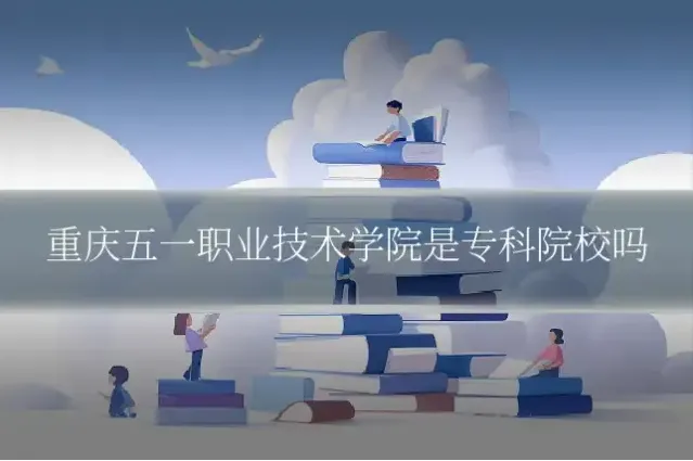重庆五一职业技术学院是专科院校吗