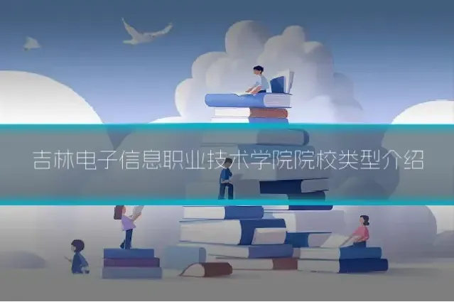 吉林电子信息职业技术学院院校类型介绍