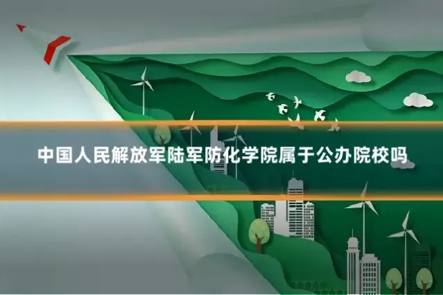 中国人民解放军陆军防化学院属于公办院校吗