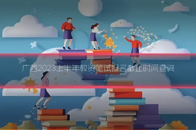 广西2023上半年教资笔试报名截止时间查询