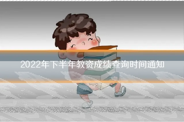 2022年下半年教资成绩查询时间通知