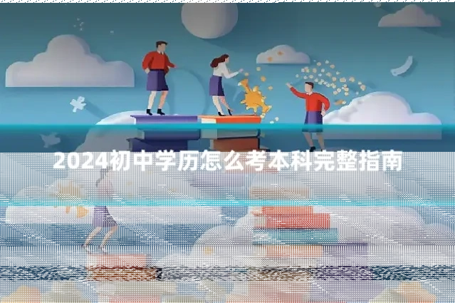 2024初中学历怎么考本科完整指南