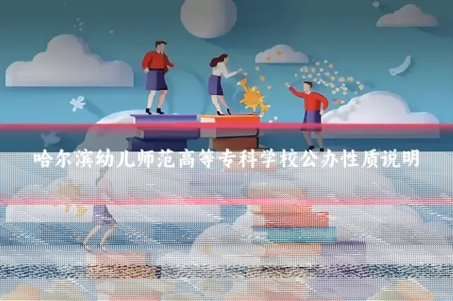 哈尔滨幼儿师范高等专科学校公办性质说明