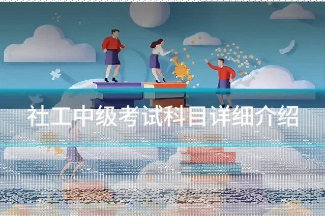 社工中级考试科目详细介绍