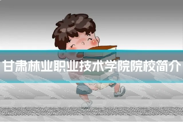 甘肃林业职业技术学院院校简介