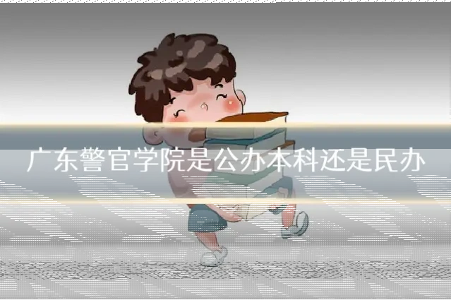 广东警官学院是公办本科还是民办
