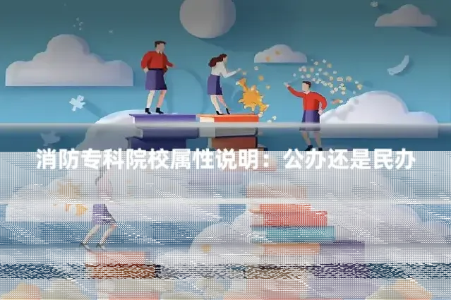 消防专科院校属性说明：公办还是民办